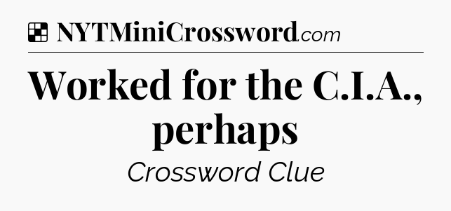 Solution: Worked for the C.I.A., perhaps - NYT Crossword