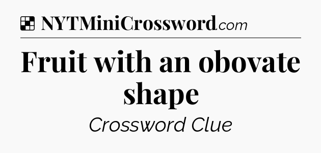Solution: Fruit with an obovate shape - NYT Crossword