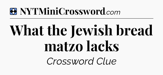 Solution: What the Jewish bread matzo lacks - NYT Mini Crossword