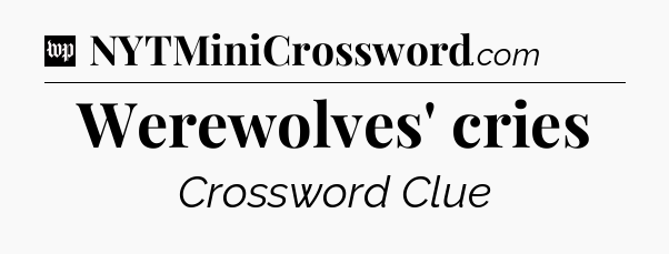 Werewolves' cries Crossword Clue