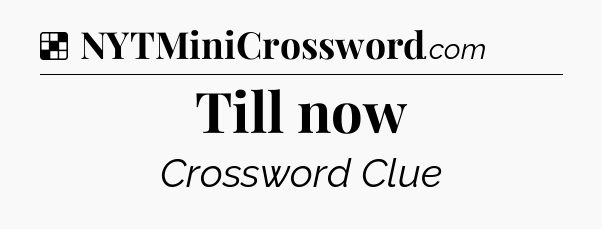 Solution: Till now - NYT Crossword