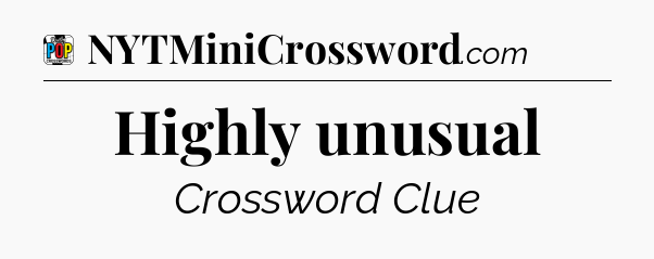 Highly unusual Crossword Clue