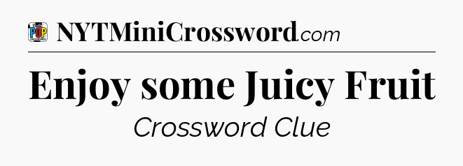 Enjoy some Juicy Fruit Crossword Clue