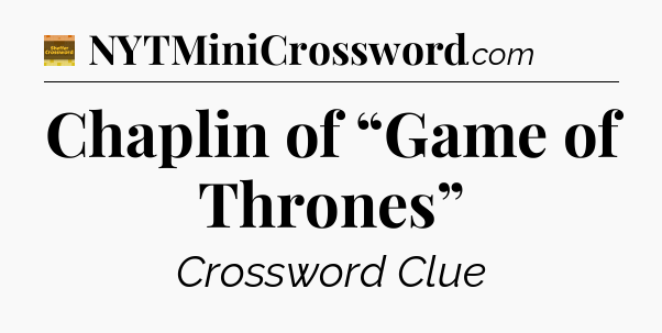 Chaplin of “Game of Thrones” crossword clue Eugene Sheffer