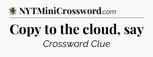 Copy to the cloud, say Crossword Clue