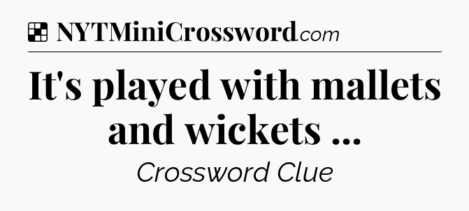 Solution: It's played with mallets and wickets  - NYT Crossword