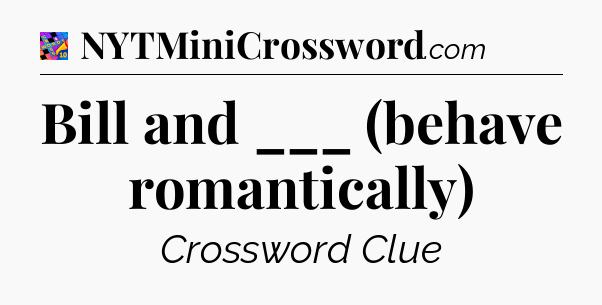 Bill and ___ (behave romantically) Crossword Clue