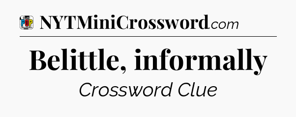 Belittle, informally Crossword Clue