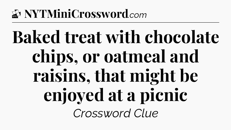 Baked treat with chocolate chips, or oatmeal and raisins, that might be enjoyed at a picnic - Daily Themed Classic Crossword