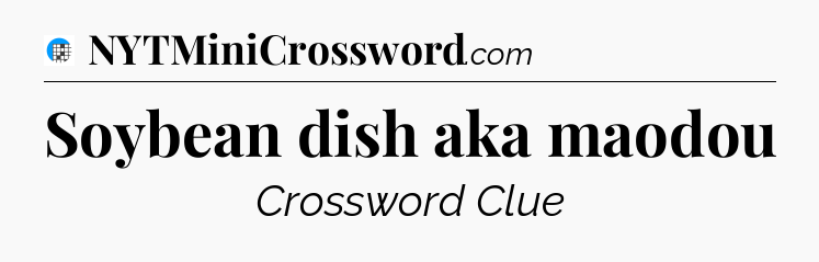 Soybean dish aka maodou Crossword Clue