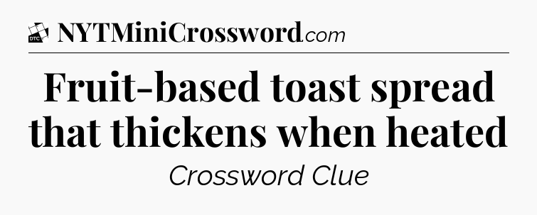 Fruit-based toast spread that thickens when heated - Daily Themed Classic Crossword