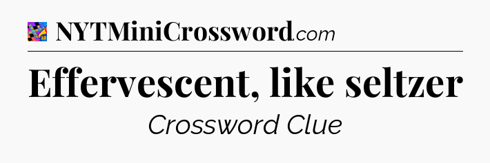 Effervescent, like seltzer Crossword Clue