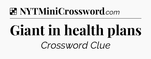 Solution: Giant in health plans - NYT Crossword