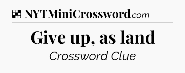 Solution: Give up, as land - NYT Crossword