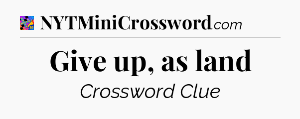 Give up, as land Crossword Clue
