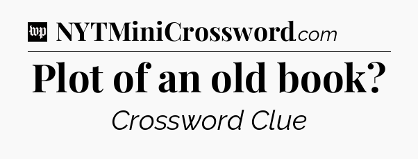 Plot of an old book Crossword Clue