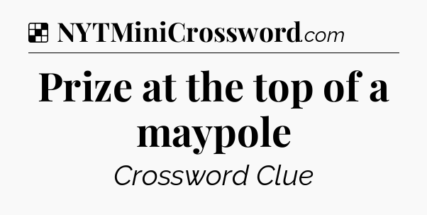 Solution: Prize at the top of a maypole - NYT Crossword