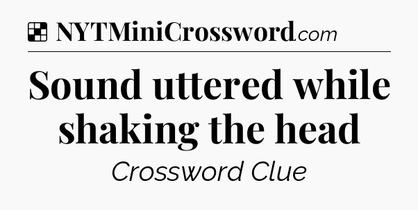 Solution: Sound uttered while shaking the head - NYT Crossword