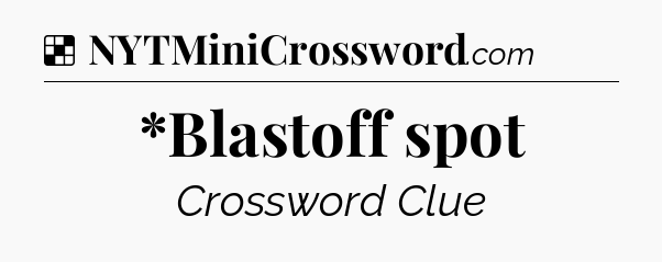 Solution: *Blastoff spot - NYT Crossword