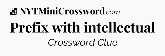 Solution: Prefix with intellectual - NYT Crossword