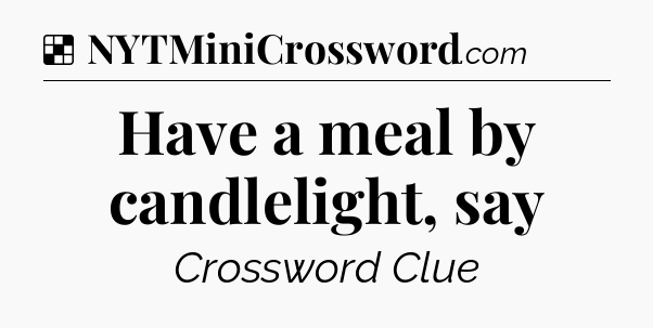 Solution: Have a meal by candlelight, say - NYT Crossword