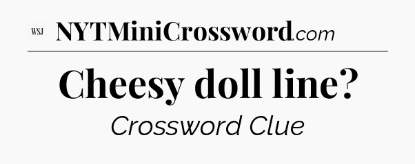 Cheesy doll line - WSJ Crossword
