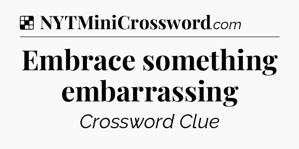 Solution: Embrace something embarrassing - NYT Crossword