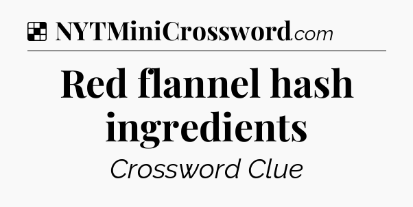 Solution: Red flannel hash ingredients - NYT Crossword