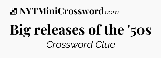 Solution: Big releases of the '50s - NYT Crossword