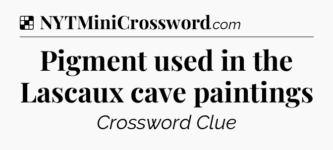 Solution: Pigment used in the Lascaux cave paintings - NYT Crossword