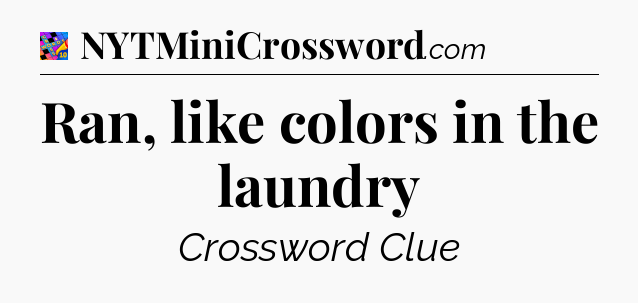 Ran, like colors in the laundry Crossword Clue