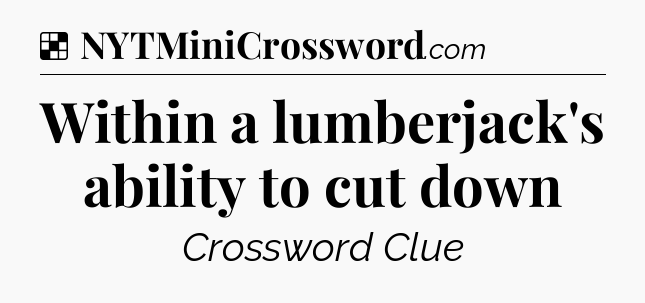 Solution: Within a lumberjack's ability to cut down - NYT Crossword