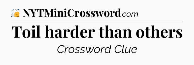 Toil harder than others - 7 Little Words