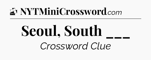 Seoul, South ___ - Daily Themed Classic Crossword