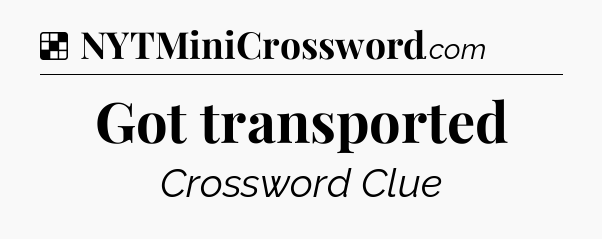 Solution: Got transported - NYT Crossword