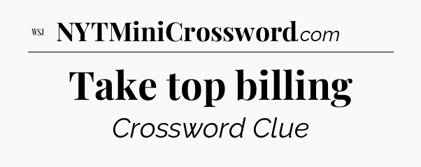 Take top billing - WSJ Crossword