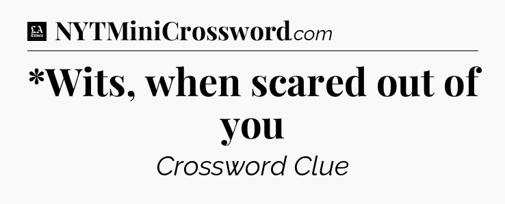 *Wits, when scared out of you - LA Times Crossword