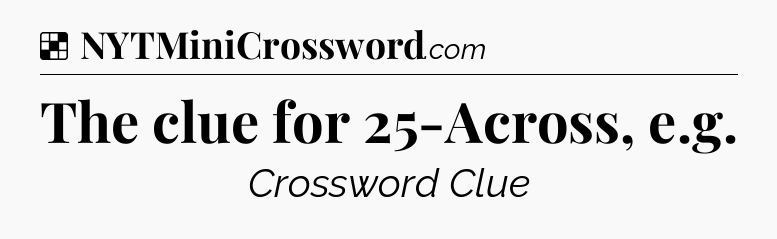 Solution: The clue for 25-Across, e.g - NYT Crossword