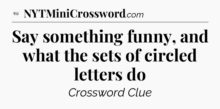 Say something funny, and what the sets of circled letters do - WSJ Crossword