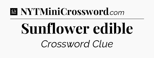 Sunflower edible - LA Times Crossword