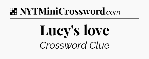 Solution: Lucy's love - NYT Crossword