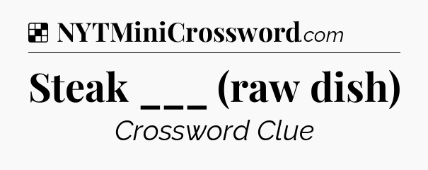 Solution: Steak ___ (raw dish) - NYT Crossword