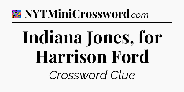 Indiana Jones, for Harrison Ford Crossword Clue