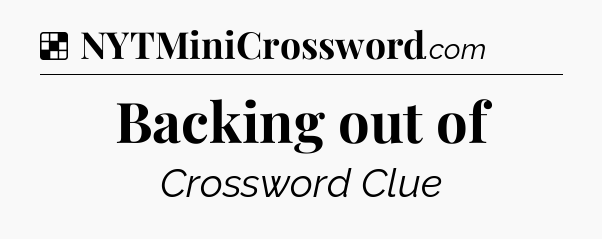 Solution: Backing out of - NYT Crossword