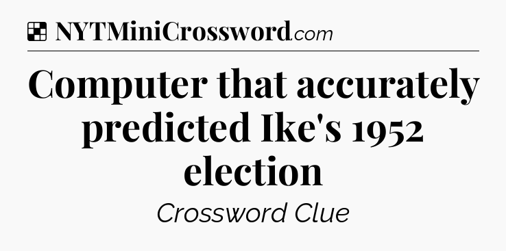 Solution: Computer that accurately predicted Ike's 1952 election - NYT Crossword