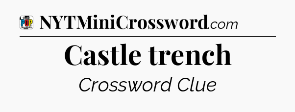 Castle trench Crossword Clue