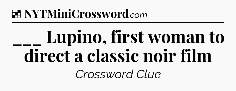 Solution: ___ Lupino, first woman to direct a classic noir film - NYT Crossword