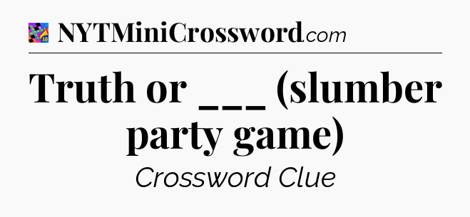 Truth or ___ (slumber party game) Crossword Clue