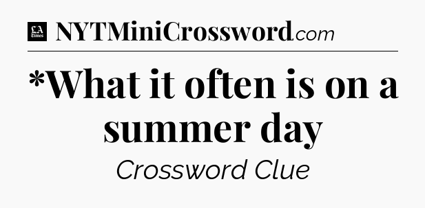 *What it often is on a summer day - LA Times Crossword