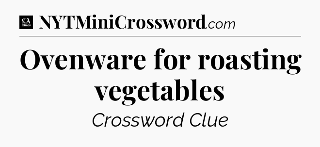 Ovenware for roasting vegetables - LA Times Crossword